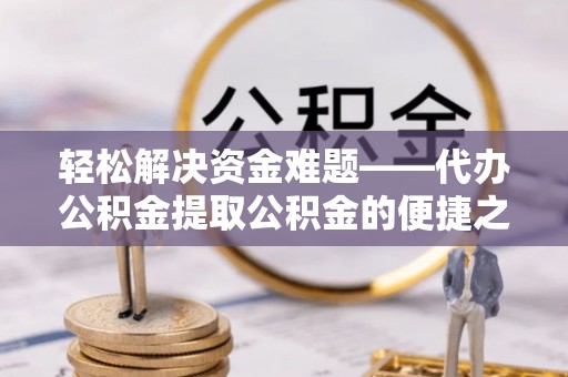 黄岛轻松解决资金难题——代办公积金提取公积金的便捷之道