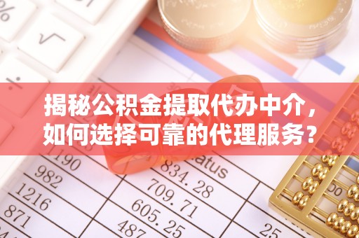 黄岛揭秘公积金提取代办中介，如何选择可靠的代理服务？