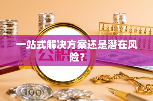 黄岛一站式解决方案还是潜在风险？