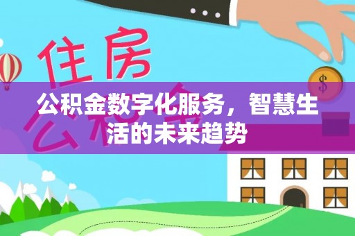 黄岛公积金数字化服务，智慧生活的未来趋势