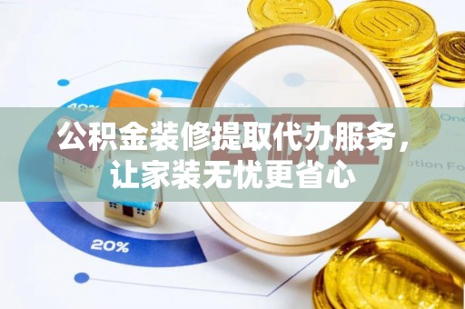 黄岛公积金装修提取代办服务，让家装无忧更省心