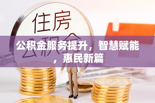 黄岛公积金服务提升，智慧赋能，惠民新篇