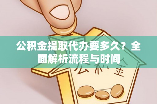 黄岛公积金提取代办要多久？全面解析流程与时间