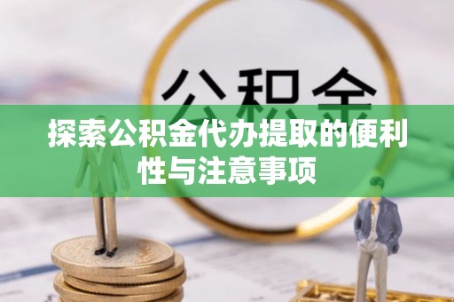 黄岛探索公积金代办提取的便利性与注意事项