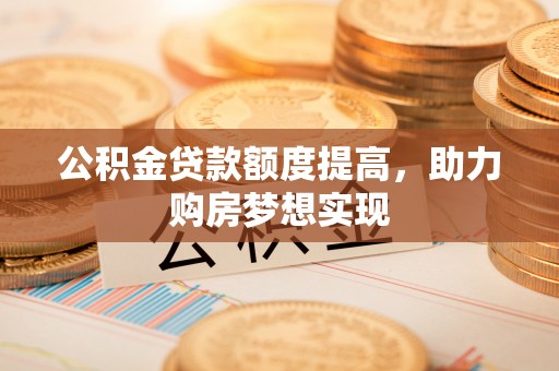 黄岛公积金贷款额度提高，助力购房梦想实现