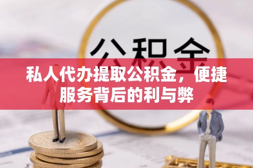 黄岛私人代办提取公积金，便捷服务背后的利与弊