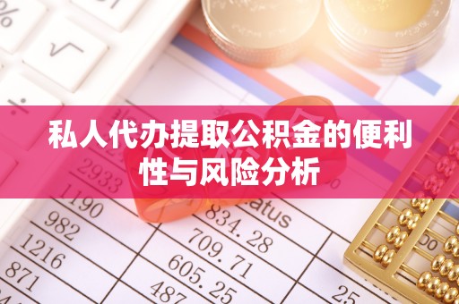 黄岛私人代办提取公积金的便利性与风险分析