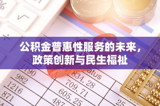 黄岛公积金普惠性服务的未来，政策创新与民生福祉